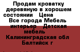 Продам кроватку деревяную в хорошем состоянии › Цена ­ 3 000 - Все города Мебель, интерьер » Детская мебель   . Калининградская обл.,Балтийск г.